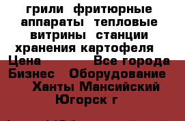 грили, фритюрные аппараты, тепловые витрины, станции хранения картофеля › Цена ­ 3 500 - Все города Бизнес » Оборудование   . Ханты-Мансийский,Югорск г.